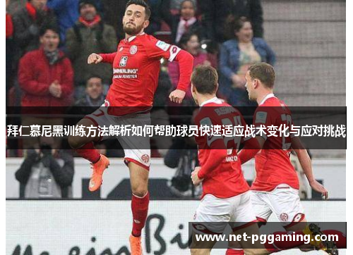 拜仁慕尼黑训练方法解析如何帮助球员快速适应战术变化与应对挑战