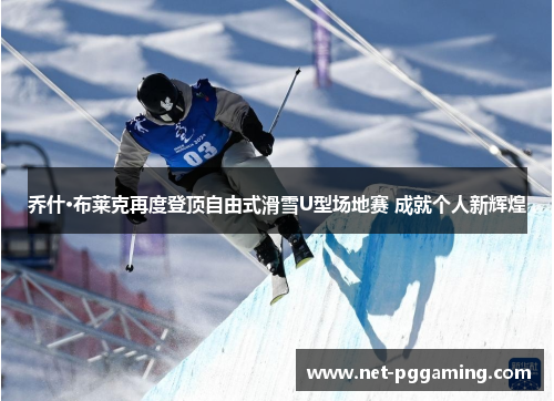 乔什·布莱克再度登顶自由式滑雪U型场地赛 成就个人新辉煌