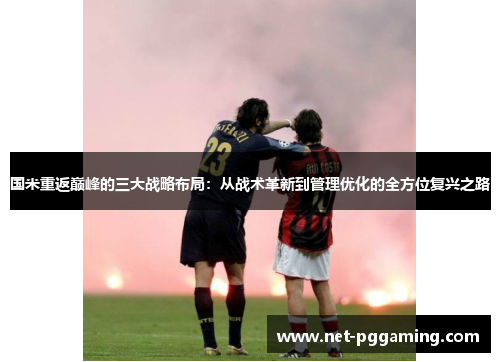 国米重返巅峰的三大战略布局：从战术革新到管理优化的全方位复兴之路
