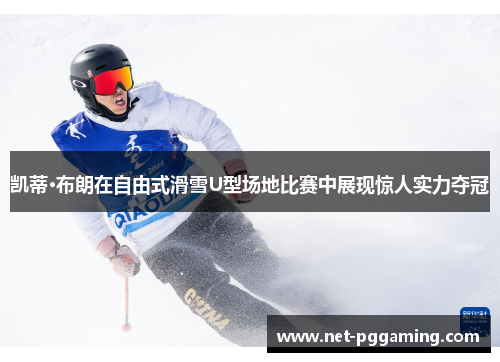 凯蒂·布朗在自由式滑雪U型场地比赛中展现惊人实力夺冠