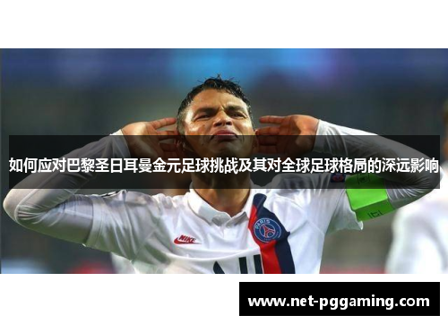 如何应对巴黎圣日耳曼金元足球挑战及其对全球足球格局的深远影响