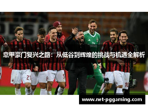 意甲豪门复兴之路：从低谷到辉煌的挑战与机遇全解析