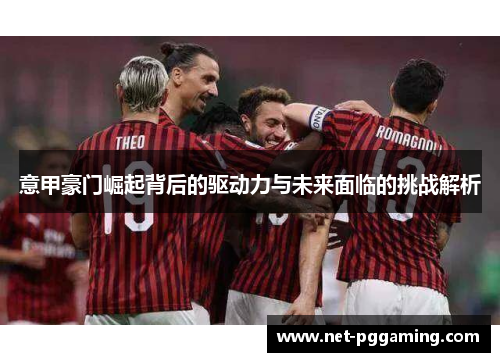意甲豪门崛起背后的驱动力与未来面临的挑战解析