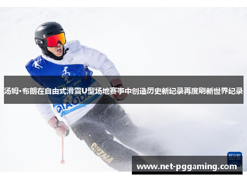 汤姆·布朗在自由式滑雪U型场地赛事中创造历史新纪录再度刷新世界纪录