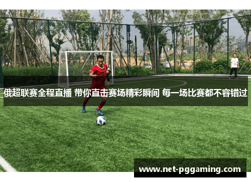 俄超联赛全程直播 带你直击赛场精彩瞬间 每一场比赛都不容错过