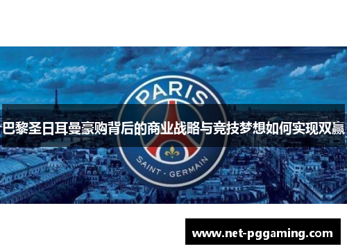 巴黎圣日耳曼豪购背后的商业战略与竞技梦想如何实现双赢