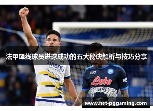 法甲锋线球员进球成功的五大秘诀解析与技巧分享