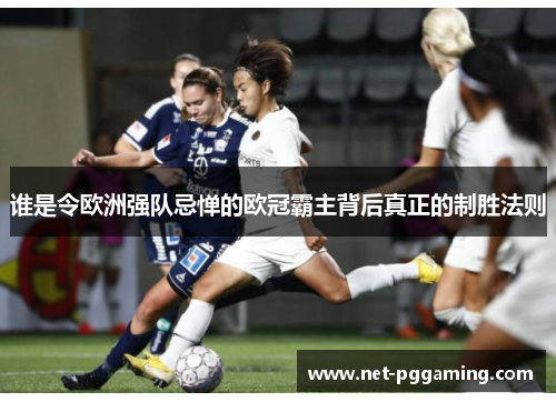 谁是令欧洲强队忌惮的欧冠霸主背后真正的制胜法则