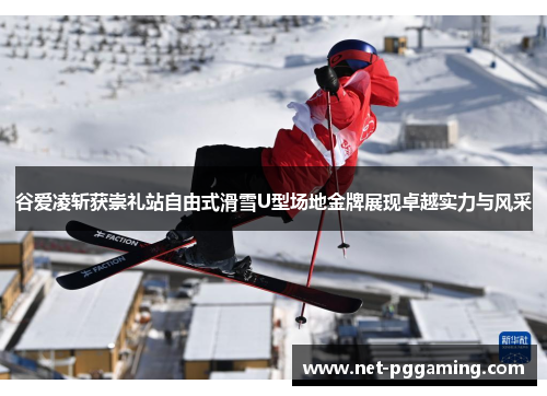 谷爱凌斩获崇礼站自由式滑雪U型场地金牌展现卓越实力与风采