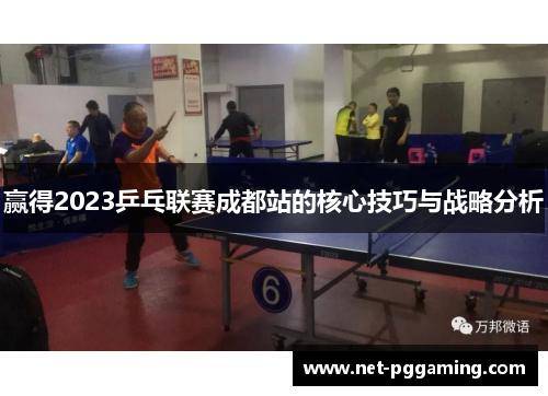 赢得2023乒乓联赛成都站的核心技巧与战略分析