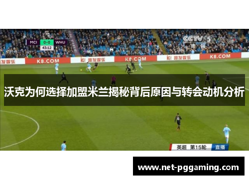 沃克为何选择加盟米兰揭秘背后原因与转会动机分析