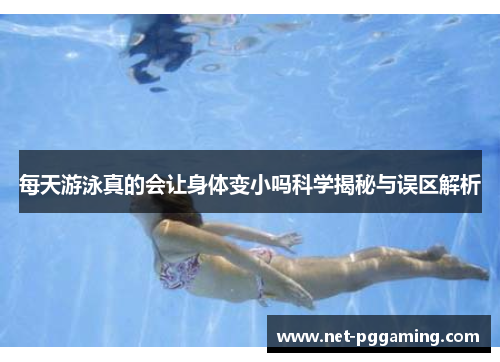 每天游泳真的会让身体变小吗科学揭秘与误区解析