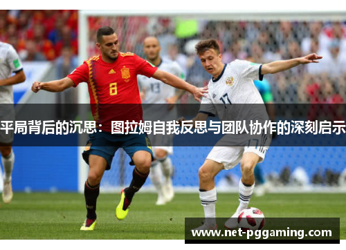 平局背后的沉思：图拉姆自我反思与团队协作的深刻启示