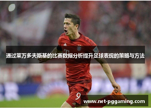 通过莱万多夫斯基的比赛数据分析提升足球表现的策略与方法