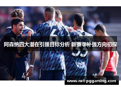 阿森纳四大潜在引援目标分析 新赛季补强方向初探