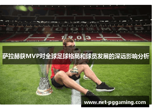 萨拉赫获MVP对全球足球格局和球员发展的深远影响分析