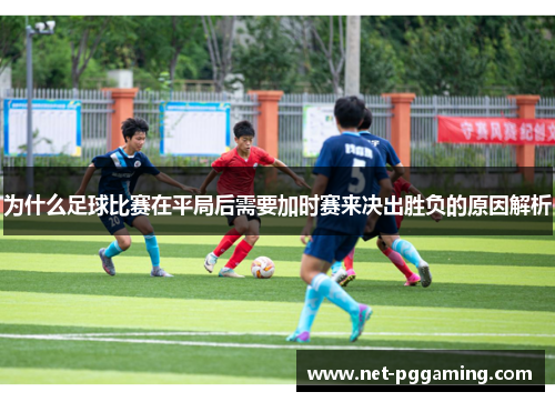 为什么足球比赛在平局后需要加时赛来决出胜负的原因解析