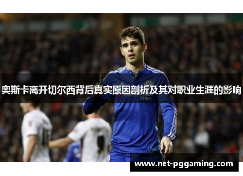 奥斯卡离开切尔西背后真实原因剖析及其对职业生涯的影响