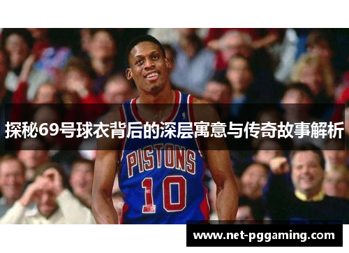 探秘69号球衣背后的深层寓意与传奇故事解析