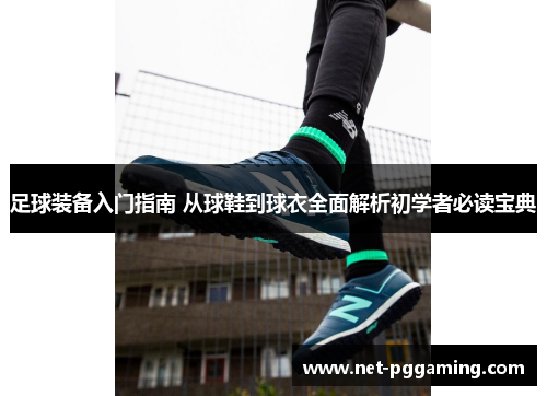 足球装备入门指南 从球鞋到球衣全面解析初学者必读宝典