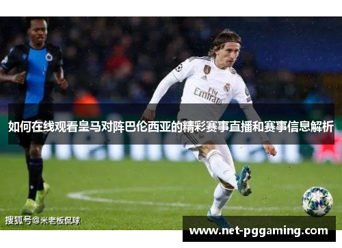 如何在线观看皇马对阵巴伦西亚的精彩赛事直播和赛事信息解析