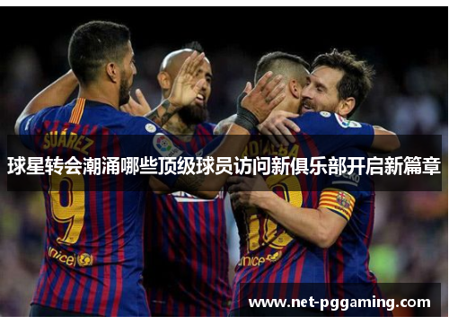 球星转会潮涌哪些顶级球员访问新俱乐部开启新篇章