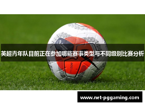 英超青年队目前正在参加哪些赛事类型与不同级别比赛分析
