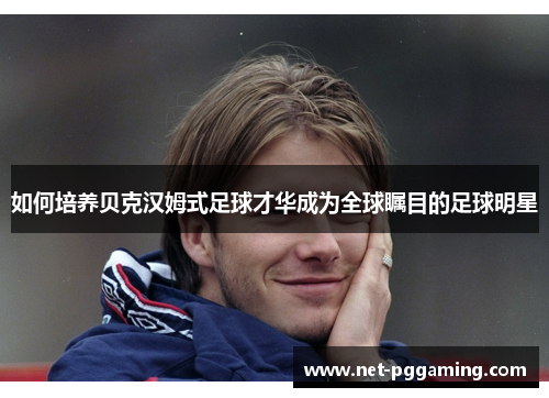 如何培养贝克汉姆式足球才华成为全球瞩目的足球明星