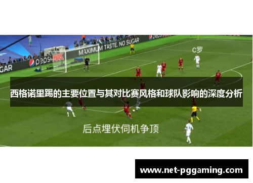 西格诺里踢的主要位置与其对比赛风格和球队影响的深度分析