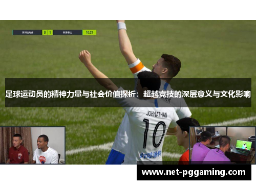 足球运动员的精神力量与社会价值探析：超越竞技的深层意义与文化影响