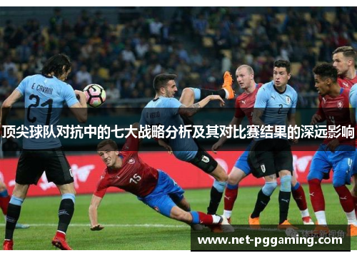 顶尖球队对抗中的七大战略分析及其对比赛结果的深远影响