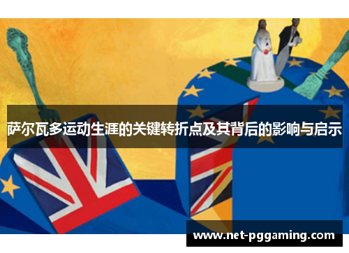 萨尔瓦多运动生涯的关键转折点及其背后的影响与启示