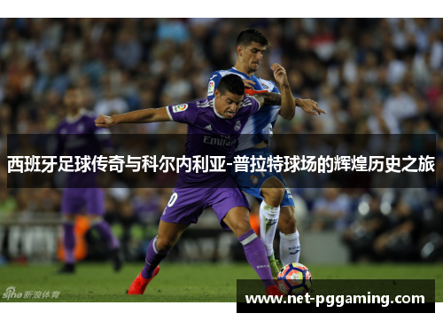 西班牙足球传奇与科尔内利亚-普拉特球场的辉煌历史之旅