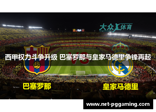 西甲权力斗争升级 巴塞罗那与皇家马德里争锋再起