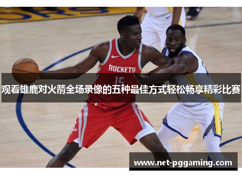 观看雄鹿对火箭全场录像的五种最佳方式轻松畅享精彩比赛 观看雄鹿对火箭全场录像的五种最佳方式轻松畅享精彩比赛