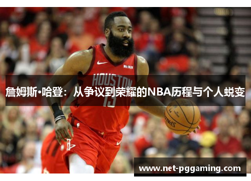 詹姆斯·哈登：从争议到荣耀的NBA历程与个人蜕变