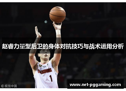 赵睿力量型后卫的身体对抗技巧与战术运用分析 赵睿力量型后卫的身体对抗技巧与战术运用分析