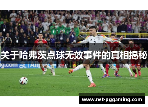 关于哈弗茨点球无效事件的真相揭秘 关于哈弗茨点球无效事件的真相揭秘