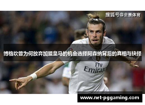 博格坎普为何放弃加盟皇马的机会选择阿森纳背后的真相与抉择 博格坎普为何放弃加盟皇马的机会选择阿森纳背后的真相与抉择