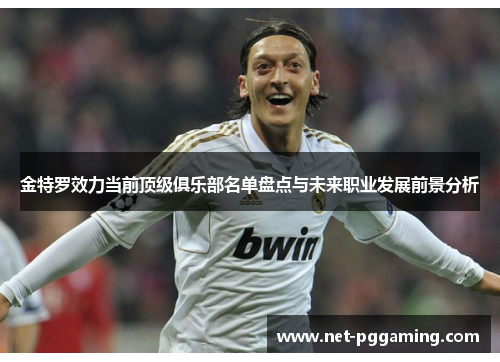 金特罗效力当前顶级俱乐部名单盘点与未来职业发展前景分析