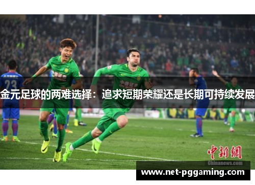 金元足球的两难选择：追求短期荣耀还是长期可持续发展