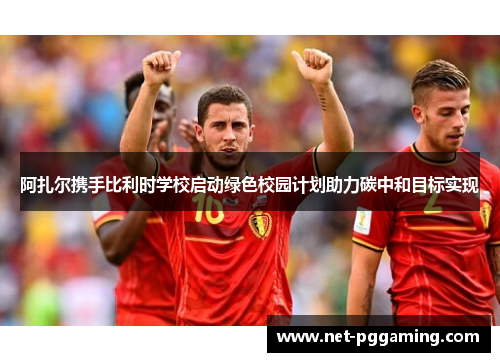 阿扎尔携手比利时学校启动绿色校园计划助力碳中和目标实现