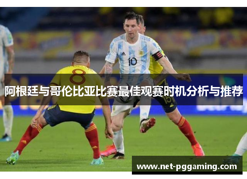 阿根廷与哥伦比亚比赛最佳观赛时机分析与推荐 阿根廷与哥伦比亚比赛最佳观赛时机分析与推荐