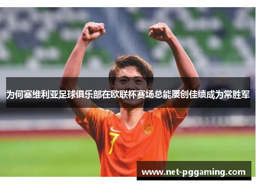 为何塞维利亚足球俱乐部在欧联杯赛场总能屡创佳绩成为常胜军 为何塞维利亚足球俱乐部在欧联杯赛场总能屡创佳绩成为常胜军