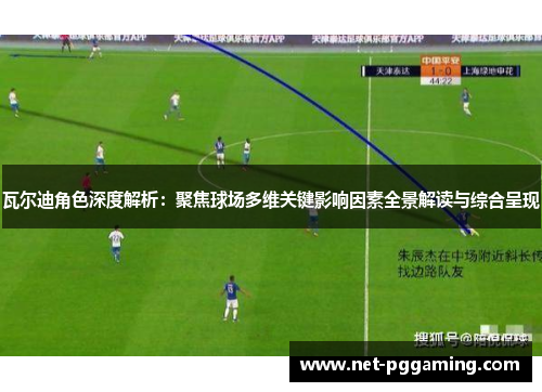 瓦尔迪角色深度解析:聚焦球场多维关键影响因素全景解读与综合呈现 瓦尔迪角色深度解析:聚焦球场多维关键影响因素全景解读与综合呈现