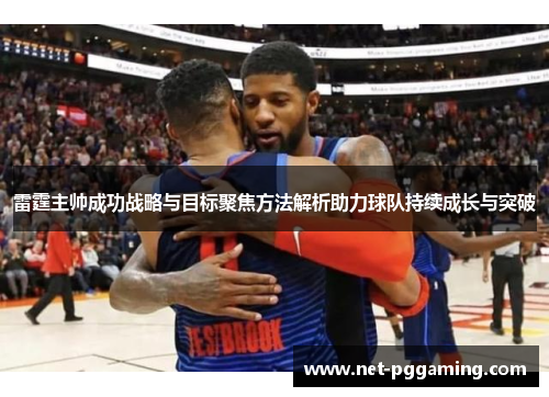 雷霆主帅成功战略与目标聚焦方法解析助力球队持续成长与突破