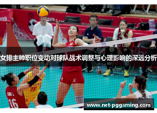 女排主帅职位变动对球队战术调整与心理影响的深远分析 女排主帅职位变动对球队战术调整与心理影响的深远分析