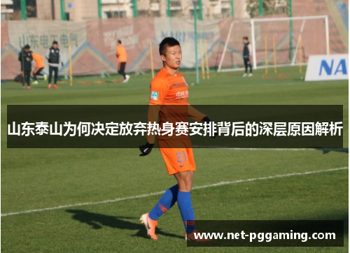 山东泰山为何决定放弃热身赛安排背后的深层原因解析 山东泰山为何决定放弃热身赛安排背后的深层原因解析