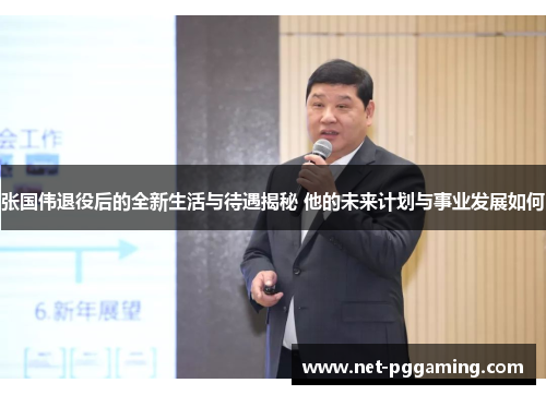 张国伟退役后的全新生活与待遇揭秘 他的未来计划与事业发展如何
