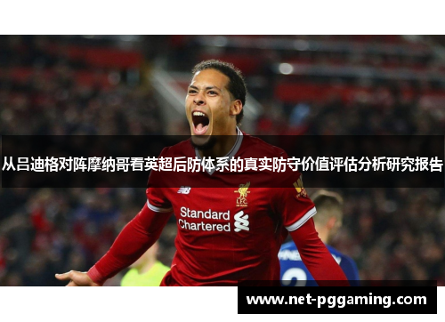 从吕迪格对阵摩纳哥看英超后防体系的真实防守价值评估分析研究报告